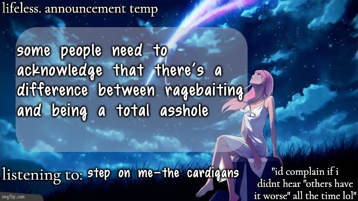 lifeless. announcement template | some people need to acknowledge that there's a difference between ragebaiting and being a total asshole; step on me-the cardigans | image tagged in lifeless announcement template | made w/ Imgflip meme maker