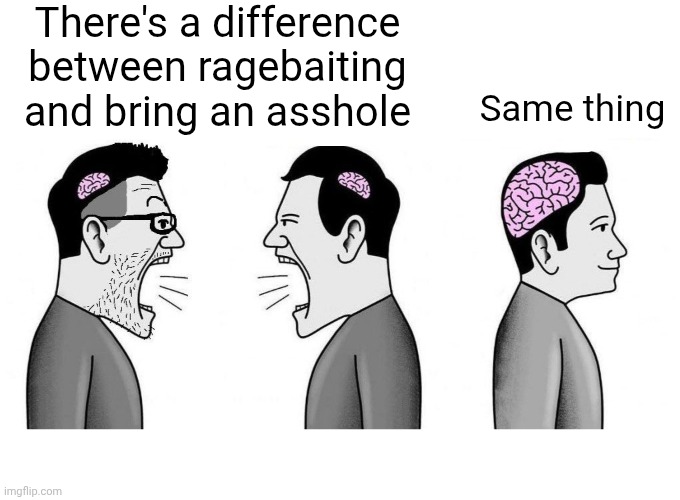 Small Brain Small Brain Big Brain | There's a difference between ragebaiting and bring an asshole; Same thing | image tagged in small brain small brain big brain | made w/ Imgflip meme maker