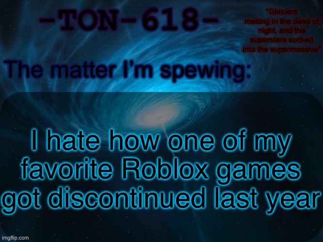 TON-618 announcement template | I hate how one of my favorite Roblox games got discontinued last year | image tagged in ton-618 announcement template | made w/ Imgflip meme maker