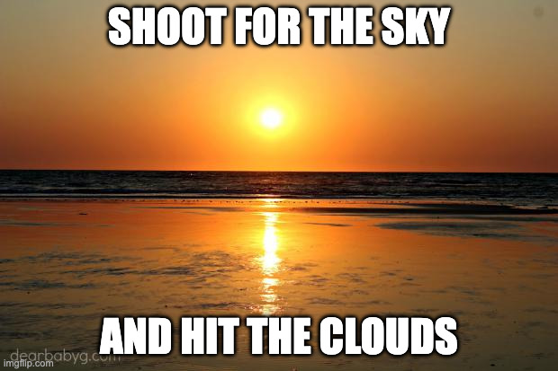 beach sunset | SHOOT FOR THE SKY; AND HIT THE CLOUDS | image tagged in beach sunset | made w/ Imgflip meme maker