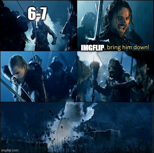 6-7 IMGFLIP | image tagged in bring him down legolas | made w/ Imgflip meme maker