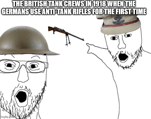 The British tank crews in 1918 | THE BRITISH TANK CREWS IN 1918 WHEN THE GERMANS USE ANTI-TANK RIFLES FOR THE FIRST TIME | image tagged in soyjak pointing | made w/ Imgflip meme maker