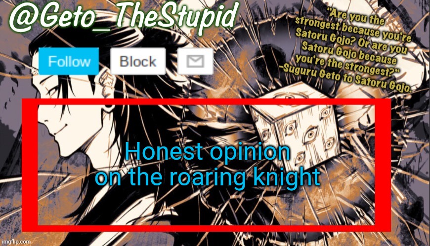 Geto_TheStupid Announcement temp | Honest opinion on the roaring knight | image tagged in geto_thestupid announcement temp | made w/ Imgflip meme maker