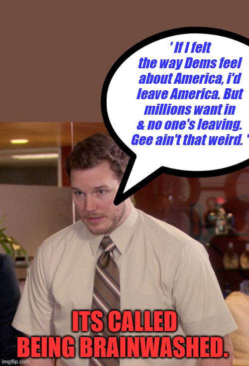 It's so sad the majority of their time every day, is spent hating 1 man. | ' If I felt the way Dems feel about America, i'd leave America. But millions want in & no one's leaving. Gee ain't that weird. '; ITS CALLED BEING BRAINWASHED. | image tagged in memes,afraid to ask andy | made w/ Imgflip meme maker