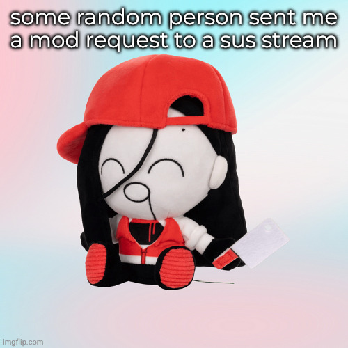 yi xi plush | some random person sent me a mod request to a sus stream | image tagged in yi xi plush | made w/ Imgflip meme maker