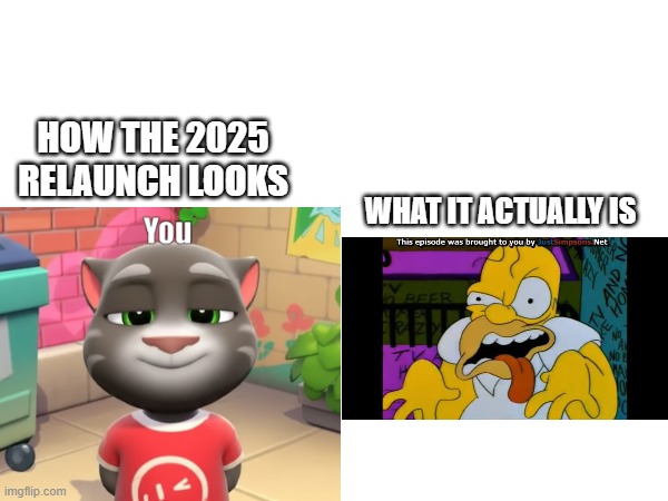 MFW 2010 is restored #2010 #talkingtom | HOW THE 2025 RELAUNCH LOOKS; WHAT IT ACTUALLY IS | image tagged in talking tom | made w/ Imgflip meme maker