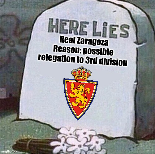 Granada - Zaragoza 3-1. Enough said | Real Zaragoza
Reason: possible relegation to 3rd division | image tagged in here lies spongebob tombstone,zaragoza,laliga 2,spain,soccer,memes | made w/ Imgflip meme maker