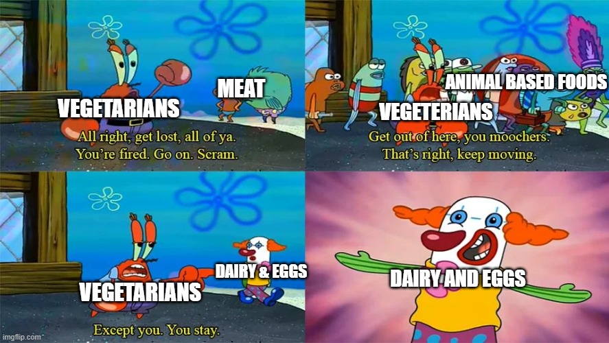 Vegetarian Meme | ANIMAL BASED FOODS; MEAT; VEGETERIANS; VEGETARIANS; DAIRY AND EGGS; DAIRY & EGGS; VEGETARIANS | image tagged in mr krabs except you you stay,vegetarian,vegetarians,dieting,diet | made w/ Imgflip meme maker