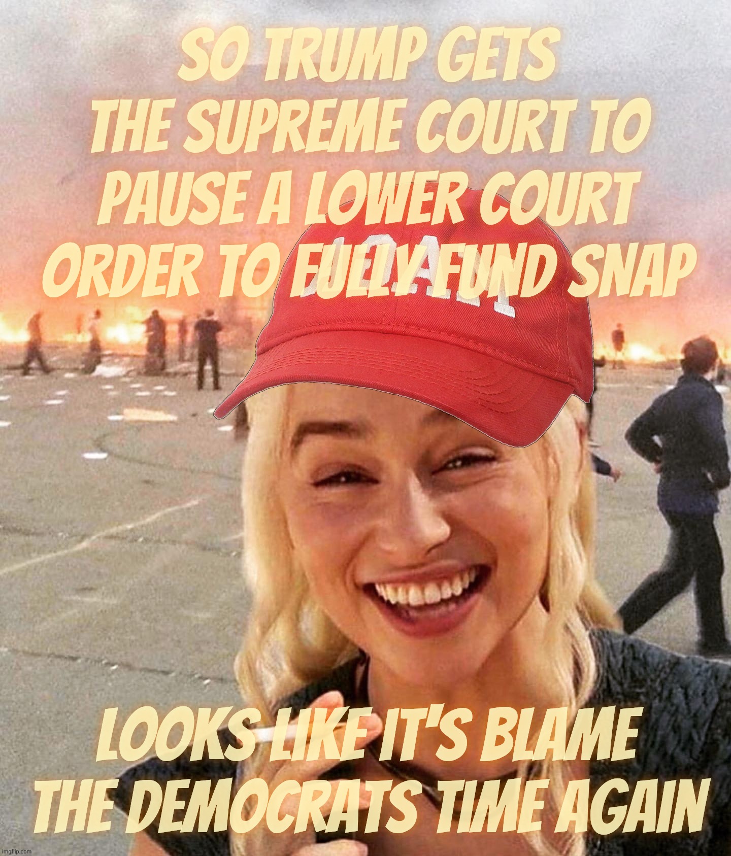 Disaster smoker girl MAGA edition | So Trump gets the Supreme Court to pause a lower court order to fully fund SNAP; Looks like it's blame
the Democrats time again | image tagged in disaster smoker girl maga edition | made w/ Imgflip meme maker