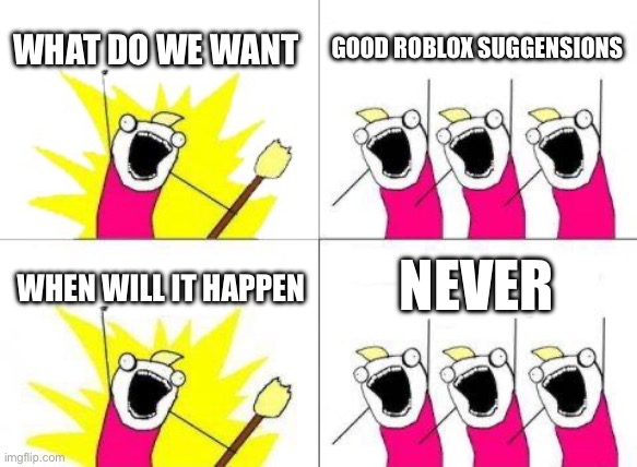 What Do We Want | WHAT DO WE WANT; GOOD ROBLOX SUGGENSIONS; NEVER; WHEN WILL IT HAPPEN | image tagged in memes,what do we want | made w/ Imgflip meme maker