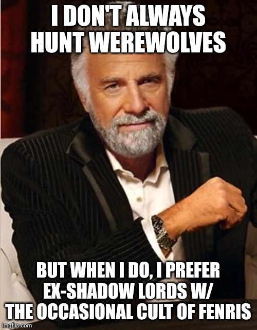 Respect to the most interesting Imbued in the world | I DON'T ALWAYS HUNT WEREWOLVES; BUT WHEN I DO, I PREFER EX-SHADOW LORDS W/ THE OCCASIONAL CULT OF FENRIS | image tagged in i don't always,tabletop,rpg,rpg fan | made w/ Imgflip meme maker