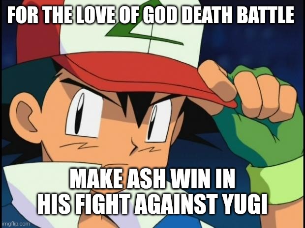 Save Ash Ketchum | FOR THE LOVE OF GOD DEATH BATTLE; MAKE ASH WIN IN HIS FIGHT AGAINST YUGI | image tagged in ash catchem all pokemon,death battle,ash ketchum,pokemon,nintendo,anime | made w/ Imgflip meme maker