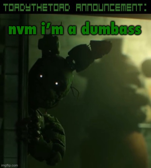 toady announcement template | nvm i’m a dumbass | image tagged in toady announcement template | made w/ Imgflip meme maker