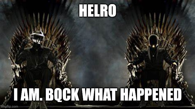 Helro eveyone | HELRO; I AM. BQCK WHAT HAPPENED | image tagged in daft punk legends | made w/ Imgflip meme maker
