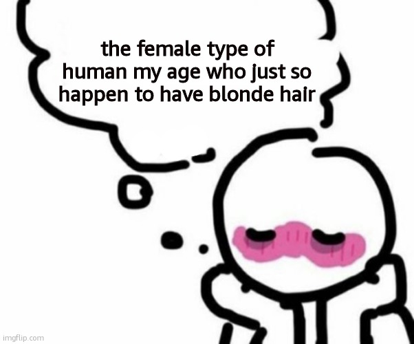 my type in a nutshell | the female type of human my age who just so happen to have blonde hair | image tagged in blushy boiii | made w/ Imgflip meme maker
