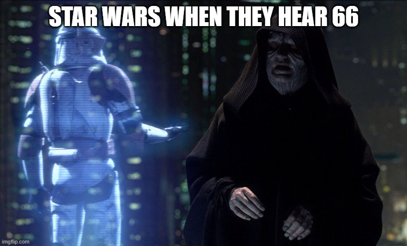 STAR WARS WHEN THEY HEAR 66 | image tagged in execute order 66 | made w/ Imgflip meme maker