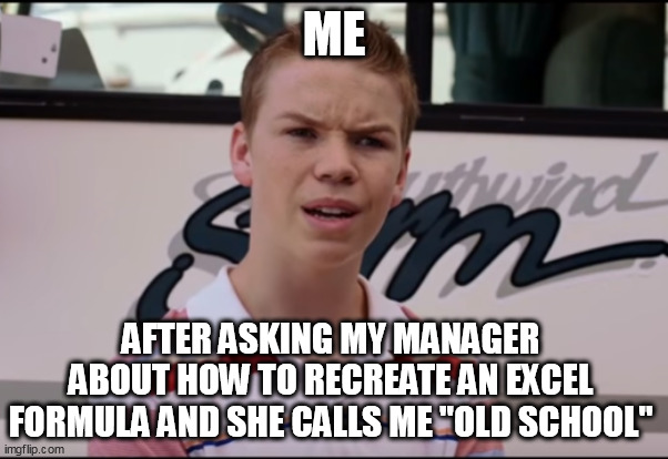 After asking my manager about how to recreate an excel formula and she calls me "Old School" | ME; AFTER ASKING MY MANAGER ABOUT HOW TO RECREATE AN EXCEL FORMULA AND SHE CALLS ME "OLD SCHOOL" | image tagged in you guys are getting paid,funny,work,old school,ageism,excel | made w/ Imgflip meme maker