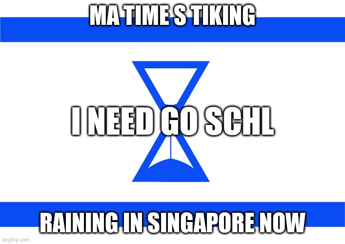 tick tock | MA TIME S TIKING; I NEED GO SCHL; RAINING IN SINGAPORE NOW | image tagged in tick tock | made w/ Imgflip meme maker