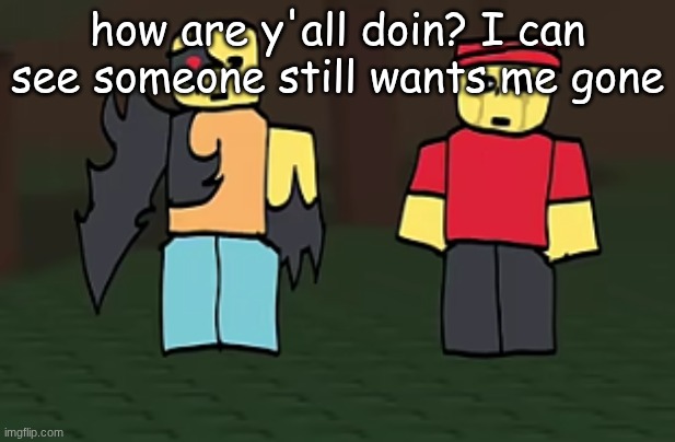 crotato why | how are y'all doin? I can see someone still wants me gone | image tagged in crotato why | made w/ Imgflip meme maker