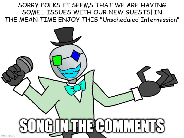 Meet Mol: The Host (Plus new song) | SORRY FOLKS IT SEEMS THAT WE ARE HAVING SOME... ISSUES WITH OUR NEW GUESTS! IN THE MEAN TIME ENJOY THIS "Unscheduled Intermission"; SONG IN THE COMMENTS | made w/ Imgflip meme maker