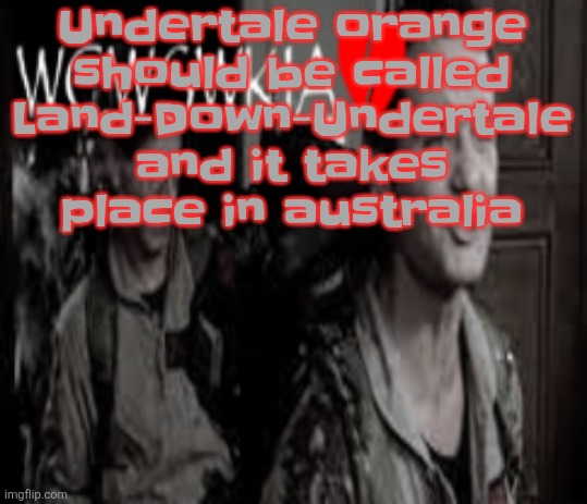 WCWSWKIA | Undertale orange should be called Land-Down-Undertale and it takes place in australia | image tagged in wcwswkia | made w/ Imgflip meme maker