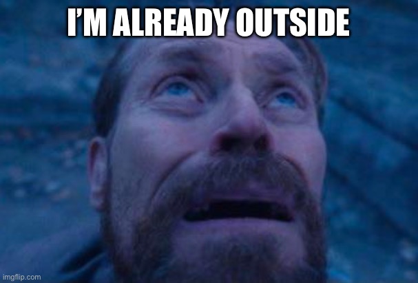 Willem Dafoe looking up | I’M ALREADY OUTSIDE | image tagged in willem dafoe looking up | made w/ Imgflip meme maker