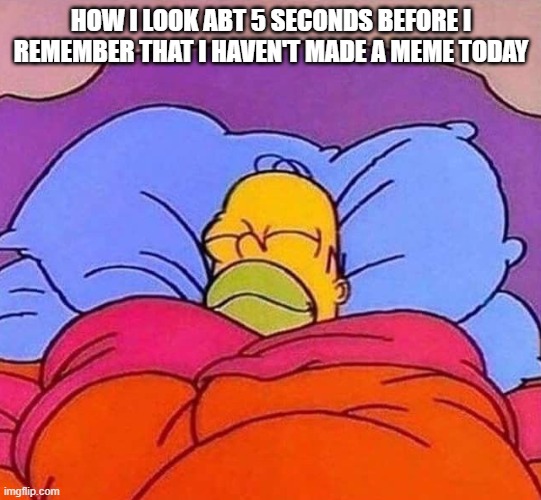 Day 349 of Arcane memes until the next season/series comes out. | HOW I LOOK ABT 5 SECONDS BEFORE I REMEMBER THAT I HAVEN'T MADE A MEME TODAY | image tagged in homer simpson sleeping peacefully,arcane | made w/ Imgflip meme maker