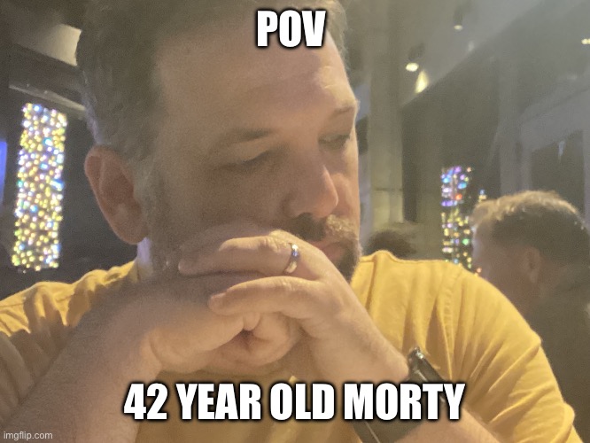Yaya memes | POV; 42 YEAR OLD MORTY | image tagged in an egg,rick and morty,42 year old morty | made w/ Imgflip meme maker