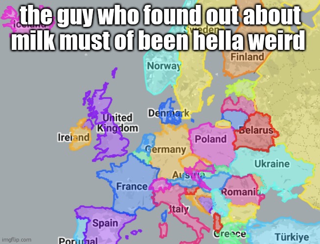 Europe | the guy who found out about milk must of been hella weird | image tagged in europe | made w/ Imgflip meme maker