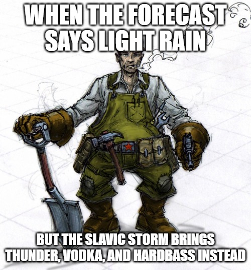 Slavic Combat engineer | WHEN THE FORECAST SAYS LIGHT RAIN; BUT THE SLAVIC STORM BRINGS THUNDER, VODKA, AND HARDBASS INSTEAD | image tagged in slavic combat engineer | made w/ Imgflip meme maker