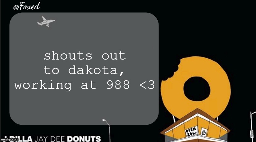 Foxed Donuts Temp | shouts out to dakota, working at 988 <3 | image tagged in foxed donuts temp | made w/ Imgflip meme maker