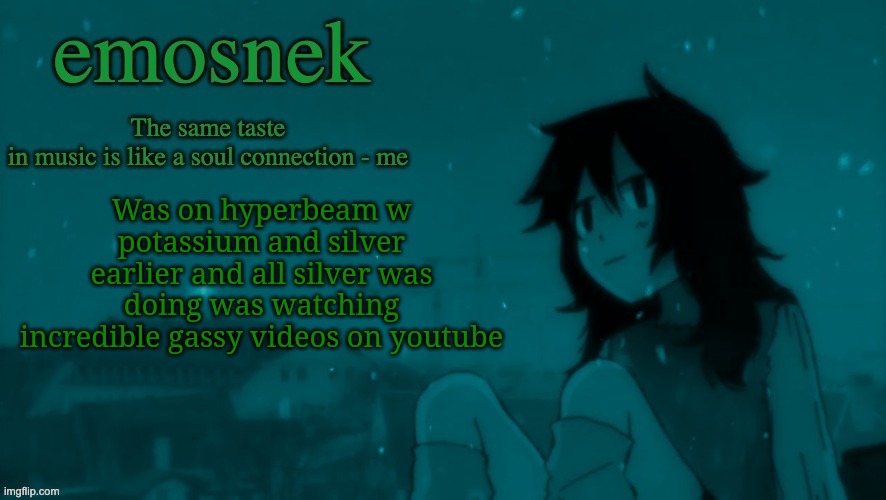 emosnek softcore temp (thanks duskit) | Was on hyperbeam w potassium and silver earlier and all silver was doing was watching incredible gassy videos on youtube | image tagged in emosnek softcore temp thanks duskit | made w/ Imgflip meme maker