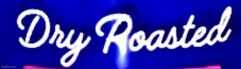 Dry roasted | image tagged in dry roasted | made w/ Imgflip meme maker