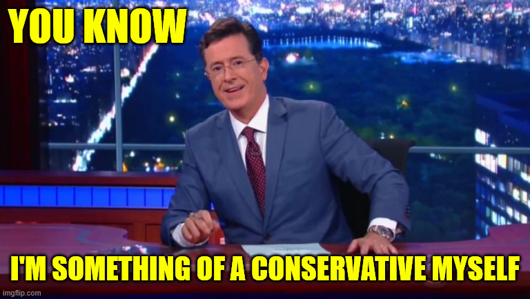 Stephen Colbert Most Interesting Man | YOU KNOW I'M SOMETHING OF A CONSERVATIVE MYSELF | image tagged in stephen colbert most interesting man | made w/ Imgflip meme maker