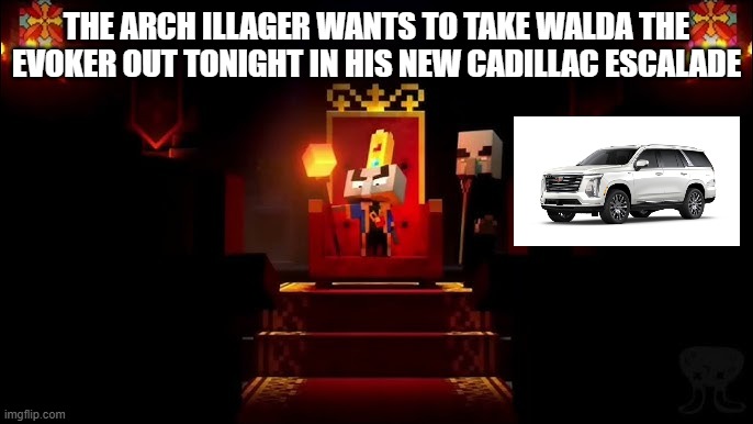 Arch Illager | THE ARCH ILLAGER WANTS TO TAKE WALDA THE EVOKER OUT TONIGHT IN HIS NEW CADILLAC ESCALADE | image tagged in arch illager | made w/ Imgflip meme maker
