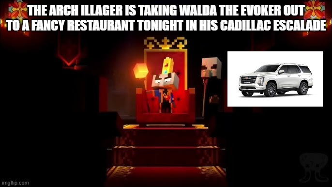Arch Illager | THE ARCH ILLAGER IS TAKING WALDA THE EVOKER OUT TO A FANCY RESTAURANT TONIGHT IN HIS CADILLAC ESCALADE | image tagged in arch illager | made w/ Imgflip meme maker
