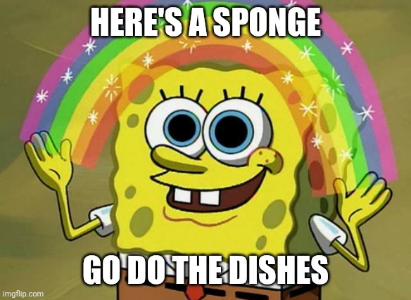 Imagination Spongebob Meme | HERE'S A SPONGE GO DO THE DISHES | image tagged in memes,imagination spongebob | made w/ Imgflip meme maker