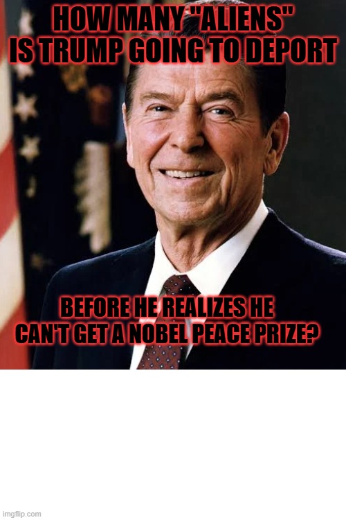 HOW MANY "ALIENS" IS TRUMP GOING TO DEPORT; BEFORE HE REALIZES HE CAN'T GET A NOBEL PEACE PRIZE? | made w/ Imgflip meme maker