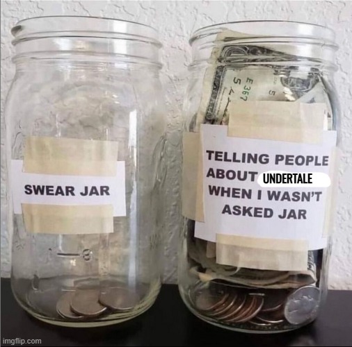 why is it true? | UNDERTALE | image tagged in swear jar vs telling people about x when i wasn't asked jar | made w/ Imgflip meme maker