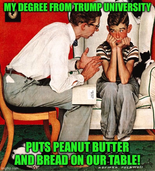 Rockwell | MY DEGREE FROM TRUMP UNIVERSITY; PUTS PEANUT BUTTER AND BREAD ON OUR TABLE! | image tagged in rockwell | made w/ Imgflip meme maker