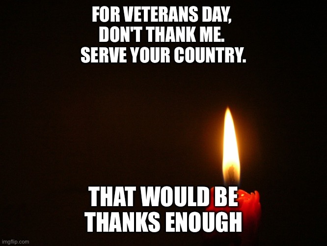candle | FOR VETERANS DAY, 
DON'T THANK ME. 
SERVE YOUR COUNTRY. THAT WOULD BE
THANKS ENOUGH | image tagged in candle | made w/ Imgflip meme maker