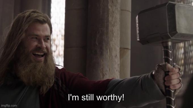 I am still worthy | image tagged in i am still worthy | made w/ Imgflip meme maker