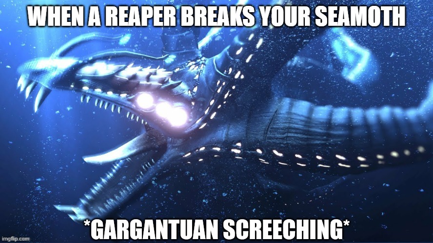 poor seamoth | WHEN A REAPER BREAKS YOUR SEAMOTH | image tagged in gargantuan screeching | made w/ Imgflip meme maker