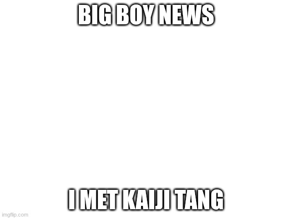 ABSOLUTE CINEMA | BIG BOY NEWS; I MET KAIJI TANG | image tagged in anime,voice actors | made w/ Imgflip meme maker