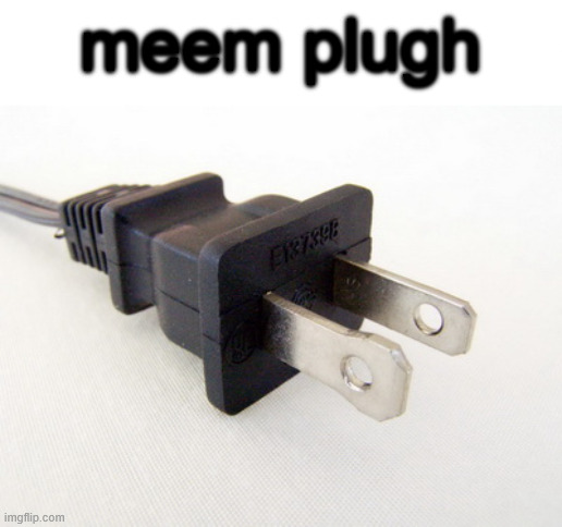Meem Plugh (4) (this will count as an announcement to avoid issues) | meem plugh | image tagged in plug in | made w/ Imgflip meme maker