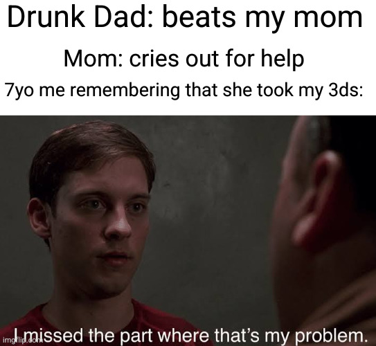 I can't help without a 3ds in my hand | Drunk Dad: beats my mom; Mom: cries out for help; 7yo me remembering that she took my 3ds: | image tagged in i missed the part,3ds,drunk dad,beating up,funny,dark humour | made w/ Imgflip meme maker