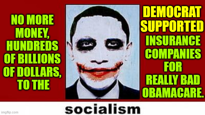 Just say no...  Stop the Healthcare Industry stealing from American taxpayers | NO MORE MONEY, HUNDREDS OF BILLIONS OF DOLLARS,
 TO THE; DEMOCRAT SUPPORTED; INSURANCE COMPANIES FOR REALLY BAD OBAMACARE. | image tagged in 0bamacare,failed miserably | made w/ Imgflip meme maker