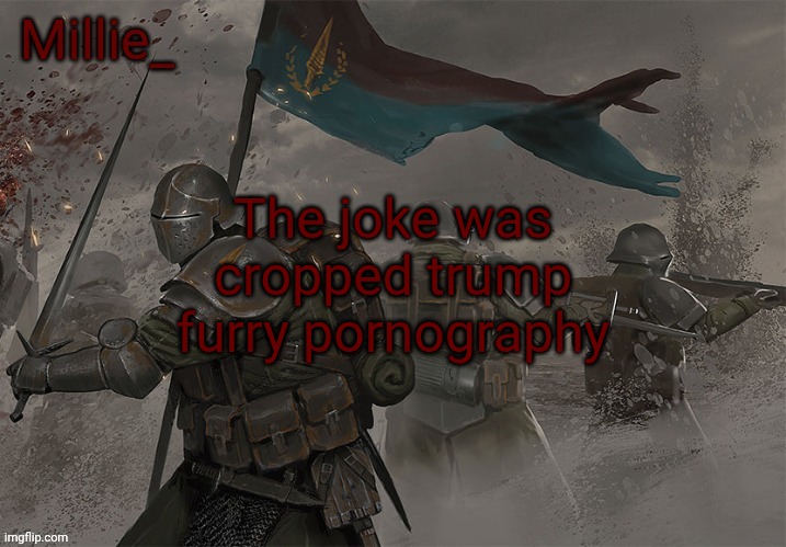 Millie's Trench Crusade announcement template | The joke was cropped trump furry pornography | image tagged in millie's trench crusade announcement template | made w/ Imgflip meme maker