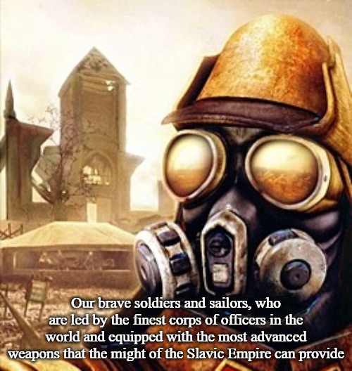 Slavic Iron Storm | Our brave soldiers and sailors, who are led by the finest corps of officers in the world and equipped with the most advanced weapons that the might of the Slavic Empire can provide | image tagged in slavic iron storm,slavic empire | made w/ Imgflip meme maker