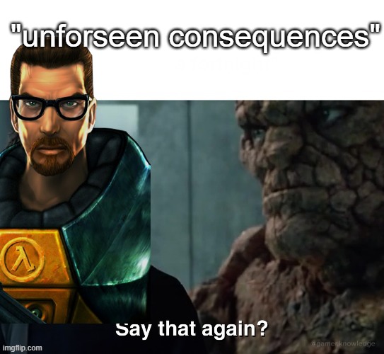 "unforseen consequences" | image tagged in say that again | made w/ Imgflip meme maker